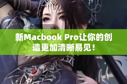 新Macbook Pro让你的创造更加清晰易见！
