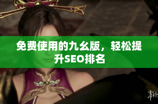 免费使用的九幺版，轻松提升SEO排名