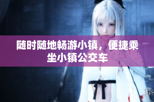 随时随地畅游小镇，便捷乘坐小镇公交车