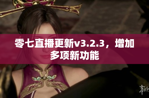 零七直播更新v3.2.3，增加多项新功能