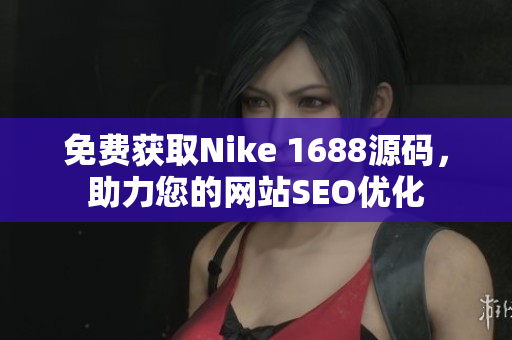 免费获取Nike 1688源码，助力您的网站SEO优化