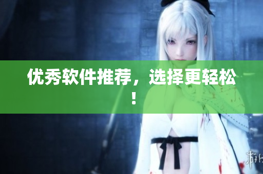 优秀软件推荐，选择更轻松！