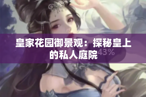 皇家花园御景观：探秘皇上的私人庭院