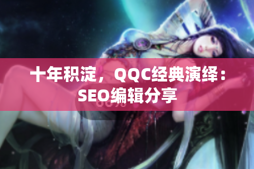 十年积淀，QQC经典演绎：SEO编辑分享