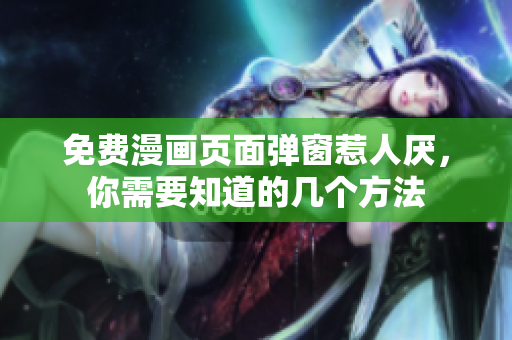 免费漫画页面弹窗惹人厌，你需要知道的几个方法