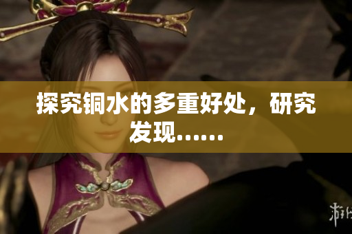 探究铜水的多重好处，研究发现……