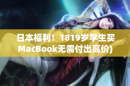 日本福利！1819岁学生买MacBook无需付出高价)