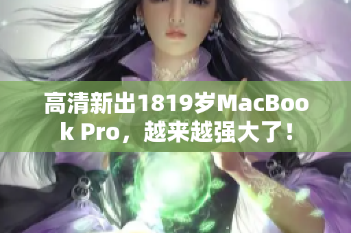 高清新出1819岁MacBook Pro，越来越强大了！