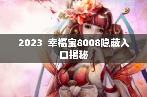 2023  幸福宝8008隐蔽入口揭秘