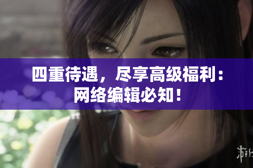 四重待遇，尽享高级福利：网络编辑必知！