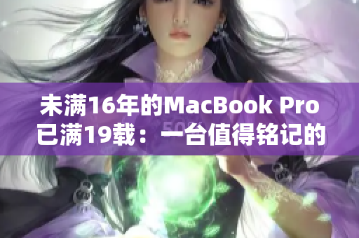 未满16年的MacBook Pro已满19载：一台值得铭记的电脑