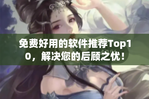 免费好用的软件推荐Top10，解决您的后顾之忧！