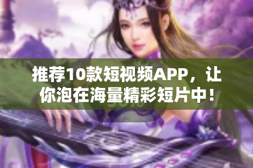 推荐10款短视频APP，让你泡在海量精彩短片中！