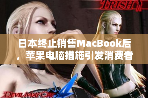 日本终止销售MacBook后，苹果电脑措施引发消费者不满
