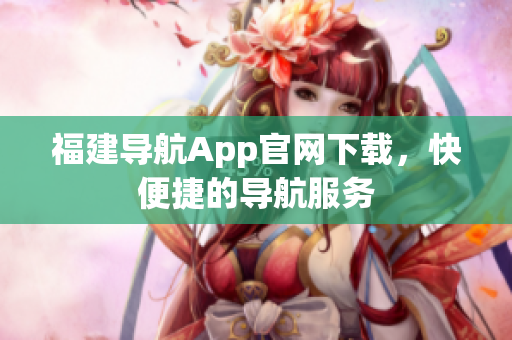福建导航App官网下载，快便捷的导航服务