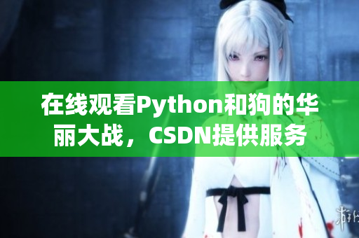在线观看Python和狗的华丽大战，CSDN提供服务