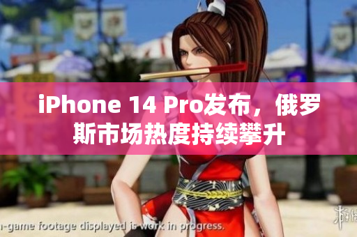 iPhone 14 Pro发布，俄罗斯市场热度持续攀升