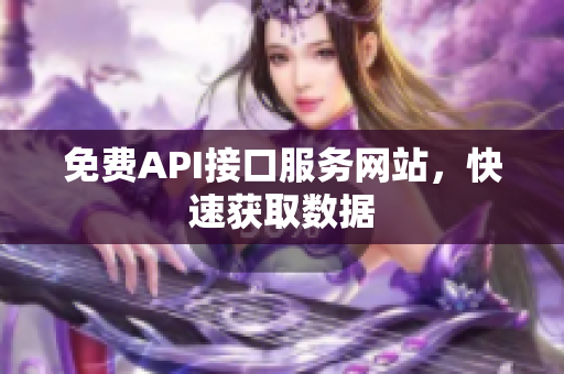 免费API接口服务网站，快速获取数据
