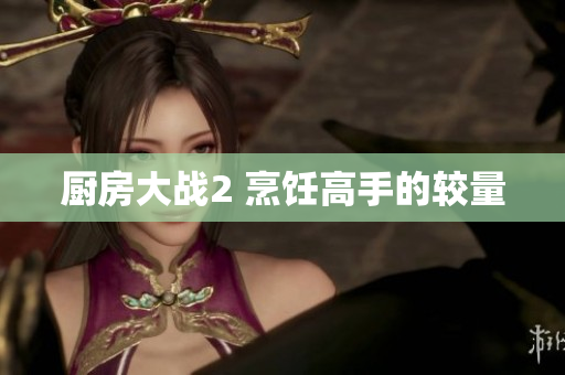 厨房大战2 烹饪高手的较量