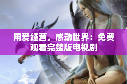 用爱经营，感动世界：免费观看完整版电视剧