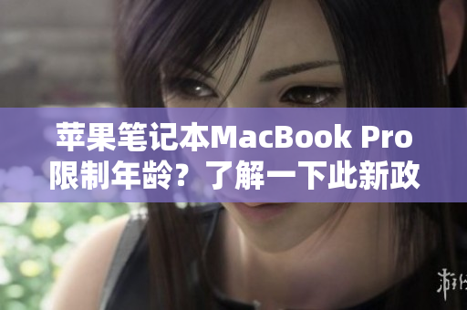 苹果笔记本MacBook Pro限制年龄？了解一下此新政策