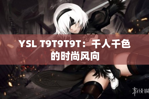 YSL T9T9T9T：千人千色的时尚风向