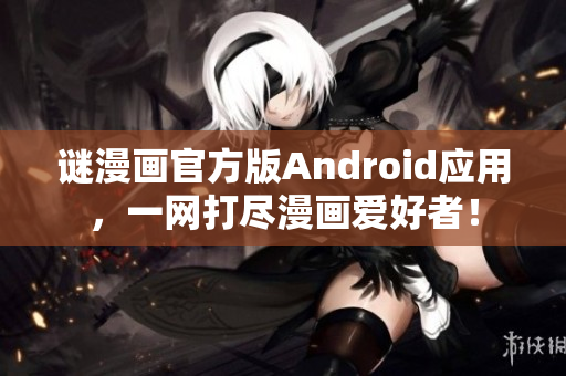 谜漫画官方版Android应用，一网打尽漫画爱好者！