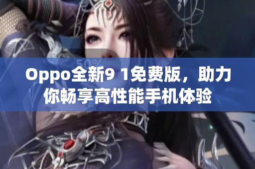 Oppo全新9 1免费版，助力你畅享高性能手机体验