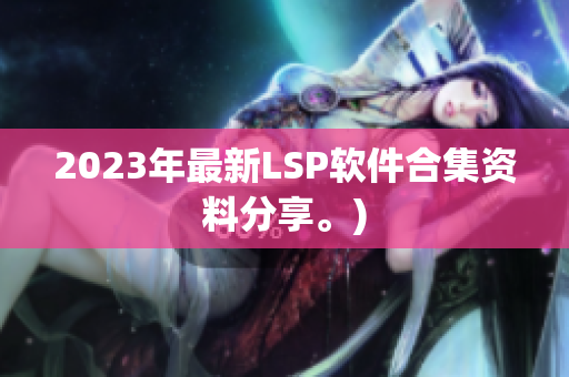 2023年最新LSP软件合集资料分享。)