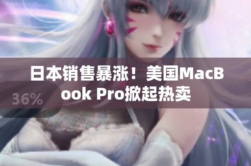 日本销售暴涨！美国MacBook Pro掀起热卖