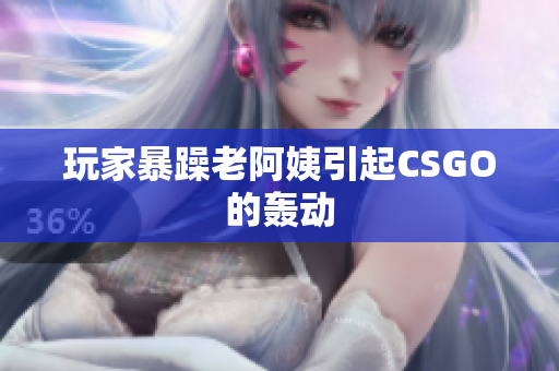 玩家暴躁老阿姨引起CSGO的轰动