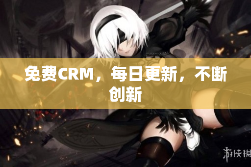 免费CRM，每日更新，不断创新
