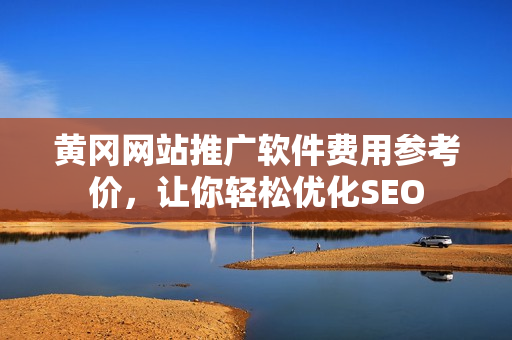 黄冈网站推广软件费用参考价，让你轻松优化SEO
