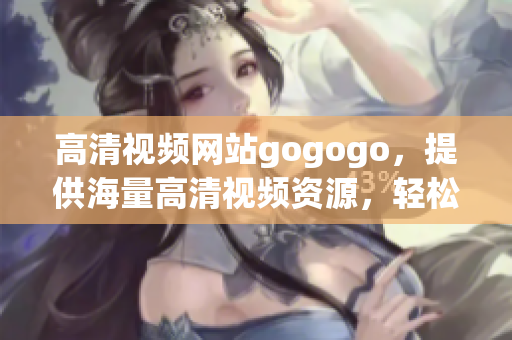 高清视频网站gogogo，提供海量高清视频资源，轻松观看大片