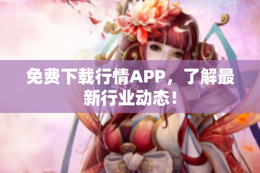 免费下载行情APP，了解最新行业动态！