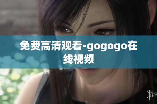 免费高清观看-gogogo在线视频