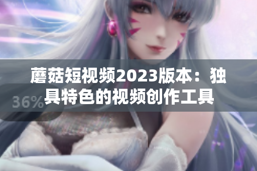 蘑菇短视频2023版本：独具特色的视频创作工具