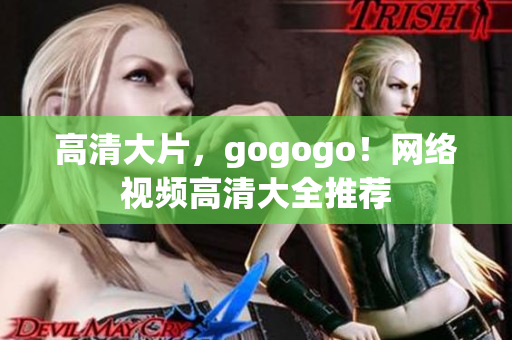 高清大片，gogogo！网络视频高清大全推荐