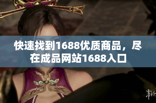 快速找到1688优质商品，尽在成品网站1688入口