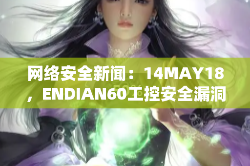 网络安全新闻：14MAY18，ENDIAN60工控安全漏洞暴露