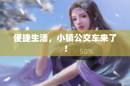 便捷生活，小镇公交车来了！