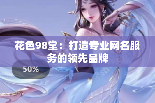 花色98堂：打造专业网名服务的领先品牌