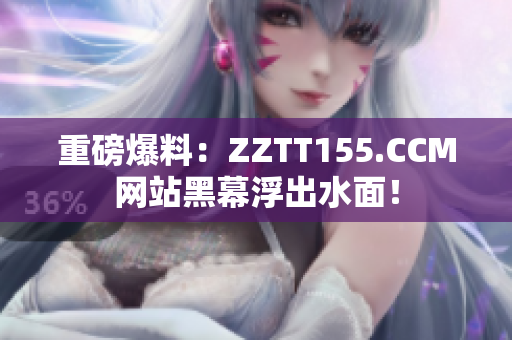 重磅爆料：ZZTT155.CCM网站黑幕浮出水面！