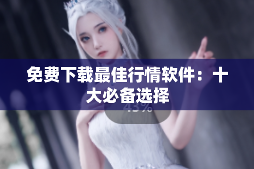 免费下载最佳行情软件：十大必备选择