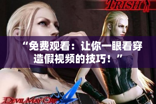 “免费观看：让你一眼看穿造假视频的技巧！”