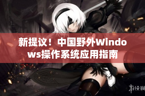 新提议！中国野外Windows操作系统应用指南