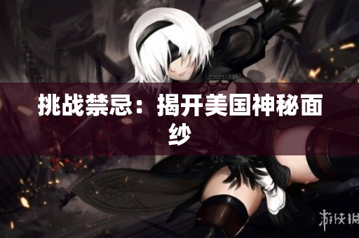 挑战禁忌：揭开美国神秘面纱