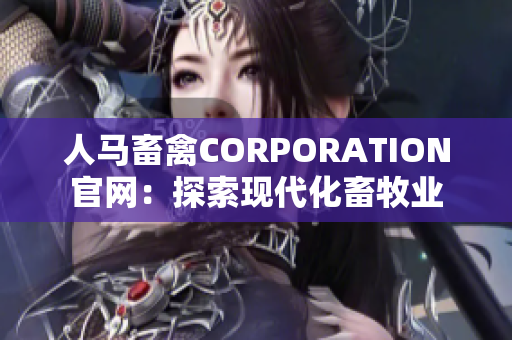 人马畜禽CORPORATION官网：探索现代化畜牧业
