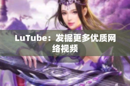 LuTube：发掘更多优质网络视频