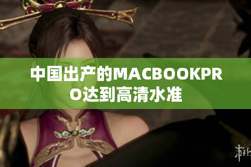 中国出产的MACBOOKPRO达到高清水准